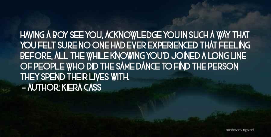 Kiera Cass Quotes: Having A Boy See You, Acknowledge You In Such A Way That You Felt Sure No One Had Ever Experienced