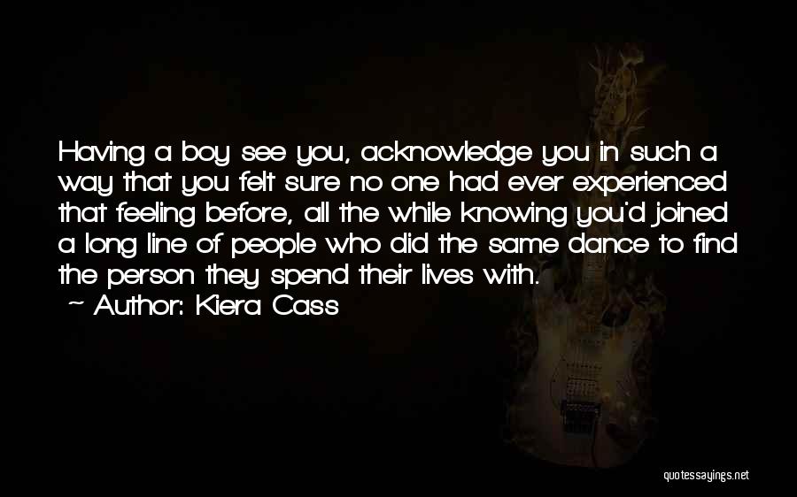 Kiera Cass Quotes: Having A Boy See You, Acknowledge You In Such A Way That You Felt Sure No One Had Ever Experienced