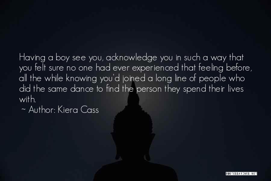 Kiera Cass Quotes: Having A Boy See You, Acknowledge You In Such A Way That You Felt Sure No One Had Ever Experienced