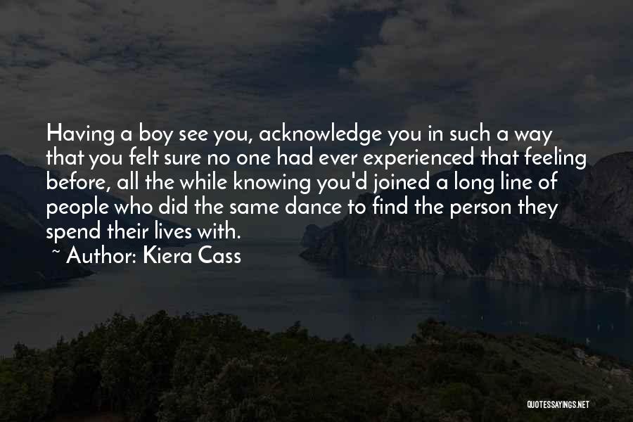 Kiera Cass Quotes: Having A Boy See You, Acknowledge You In Such A Way That You Felt Sure No One Had Ever Experienced