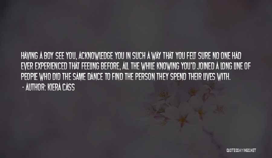 Kiera Cass Quotes: Having A Boy See You, Acknowledge You In Such A Way That You Felt Sure No One Had Ever Experienced