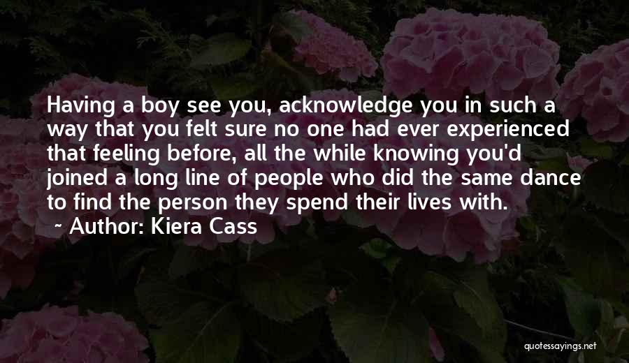 Kiera Cass Quotes: Having A Boy See You, Acknowledge You In Such A Way That You Felt Sure No One Had Ever Experienced