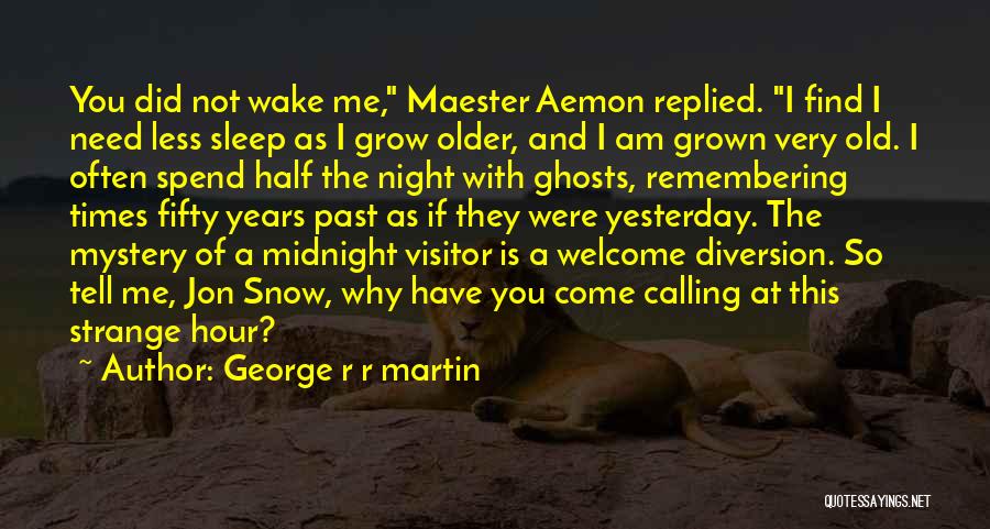 George R R Martin Quotes: You Did Not Wake Me, Maester Aemon Replied. I Find I Need Less Sleep As I Grow Older, And I