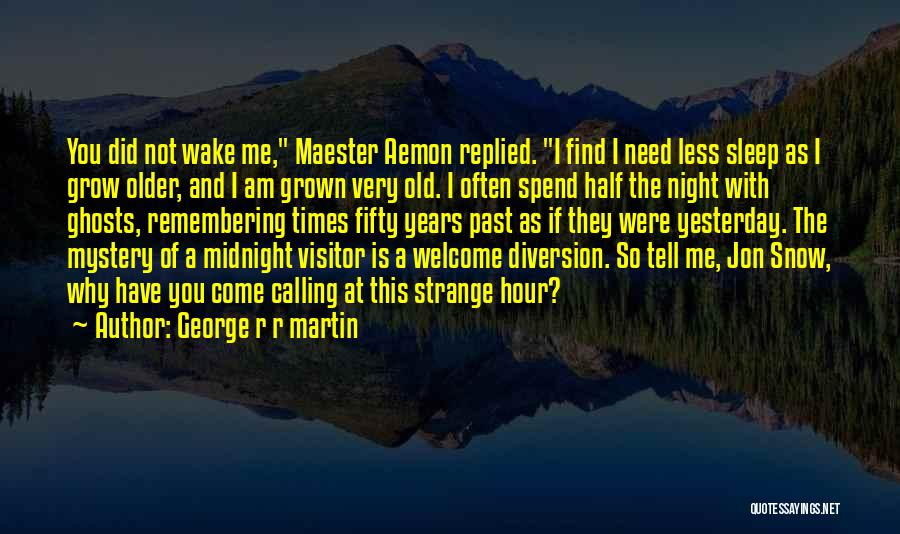 George R R Martin Quotes: You Did Not Wake Me, Maester Aemon Replied. I Find I Need Less Sleep As I Grow Older, And I