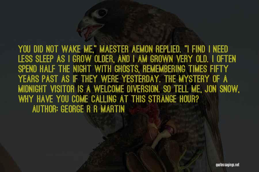 George R R Martin Quotes: You Did Not Wake Me, Maester Aemon Replied. I Find I Need Less Sleep As I Grow Older, And I