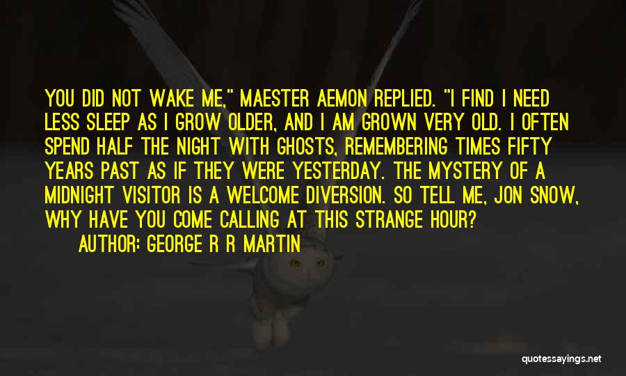 George R R Martin Quotes: You Did Not Wake Me, Maester Aemon Replied. I Find I Need Less Sleep As I Grow Older, And I