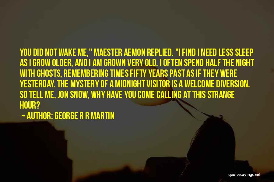George R R Martin Quotes: You Did Not Wake Me, Maester Aemon Replied. I Find I Need Less Sleep As I Grow Older, And I