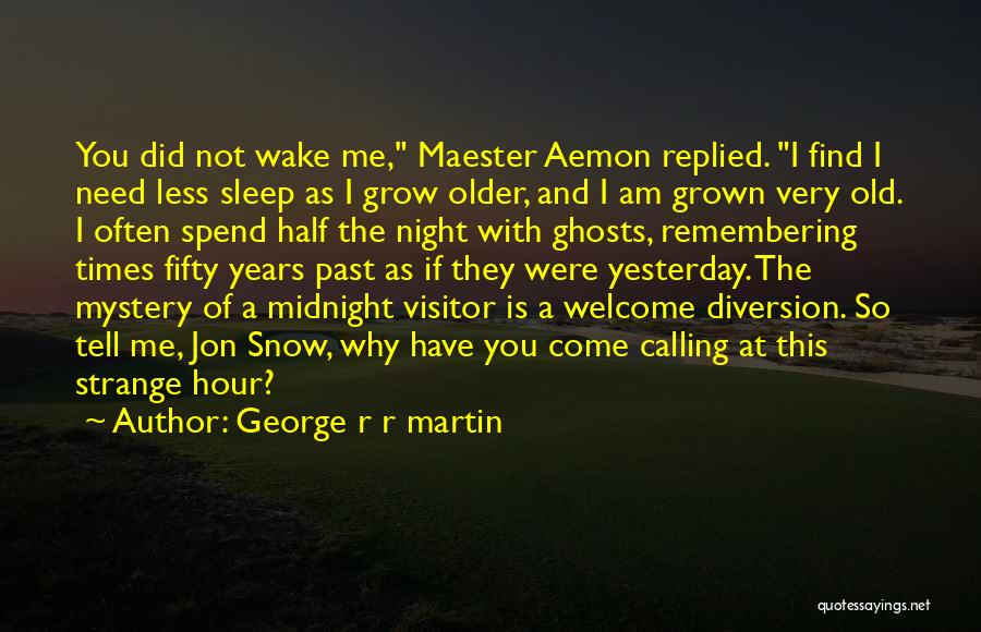 George R R Martin Quotes: You Did Not Wake Me, Maester Aemon Replied. I Find I Need Less Sleep As I Grow Older, And I
