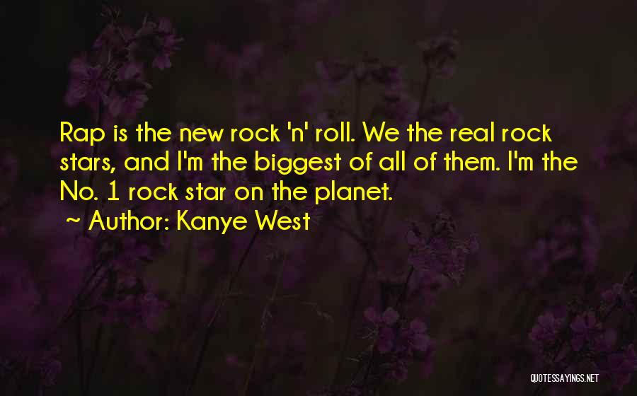 Kanye West Quotes: Rap Is The New Rock 'n' Roll. We The Real Rock Stars, And I'm The Biggest Of All Of Them.