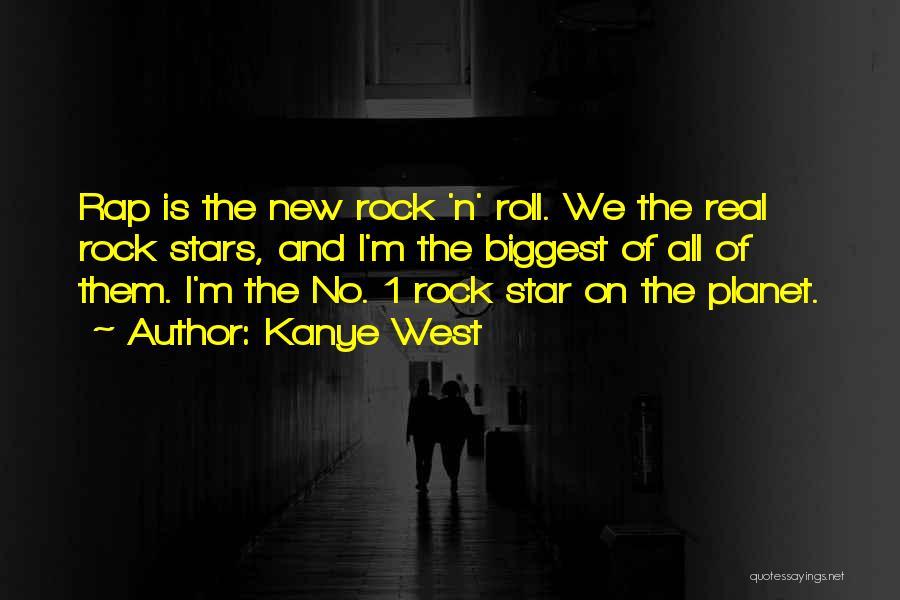 Kanye West Quotes: Rap Is The New Rock 'n' Roll. We The Real Rock Stars, And I'm The Biggest Of All Of Them.