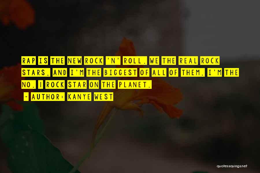 Kanye West Quotes: Rap Is The New Rock 'n' Roll. We The Real Rock Stars, And I'm The Biggest Of All Of Them.