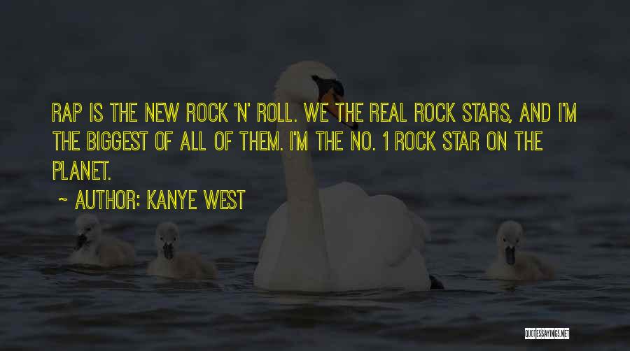 Kanye West Quotes: Rap Is The New Rock 'n' Roll. We The Real Rock Stars, And I'm The Biggest Of All Of Them.