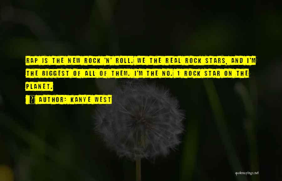 Kanye West Quotes: Rap Is The New Rock 'n' Roll. We The Real Rock Stars, And I'm The Biggest Of All Of Them.