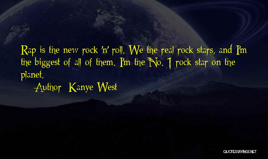 Kanye West Quotes: Rap Is The New Rock 'n' Roll. We The Real Rock Stars, And I'm The Biggest Of All Of Them.