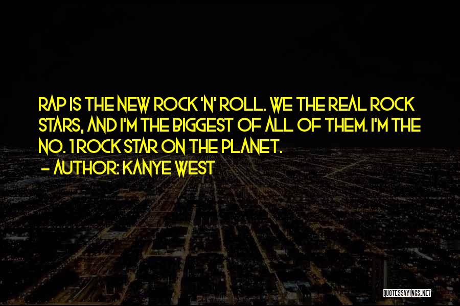 Kanye West Quotes: Rap Is The New Rock 'n' Roll. We The Real Rock Stars, And I'm The Biggest Of All Of Them.