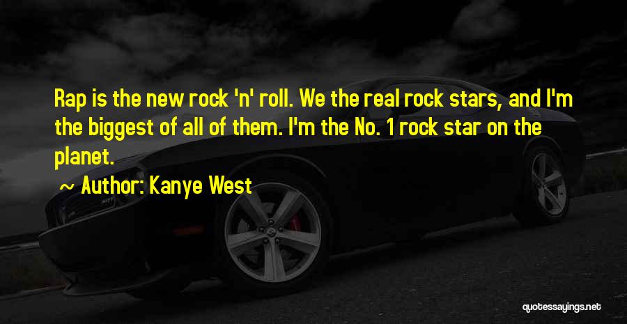 Kanye West Quotes: Rap Is The New Rock 'n' Roll. We The Real Rock Stars, And I'm The Biggest Of All Of Them.