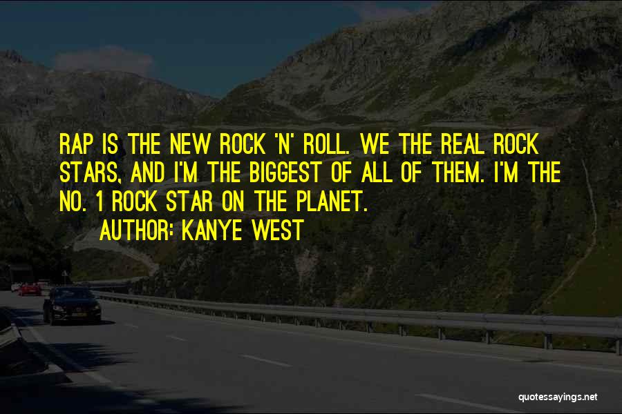 Kanye West Quotes: Rap Is The New Rock 'n' Roll. We The Real Rock Stars, And I'm The Biggest Of All Of Them.