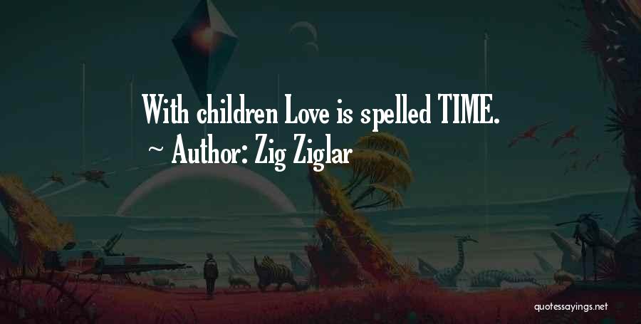 Zig Ziglar Quotes: With Children Love Is Spelled Time.
