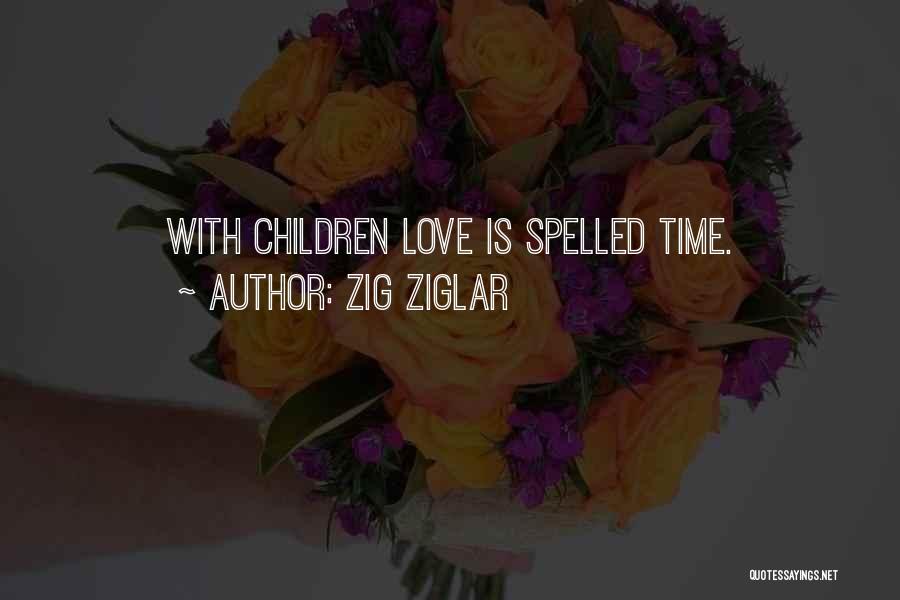 Zig Ziglar Quotes: With Children Love Is Spelled Time.