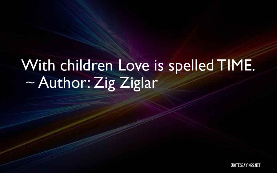 Zig Ziglar Quotes: With Children Love Is Spelled Time.