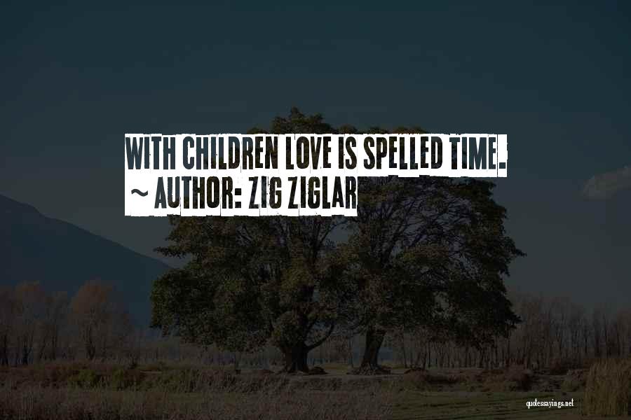 Zig Ziglar Quotes: With Children Love Is Spelled Time.