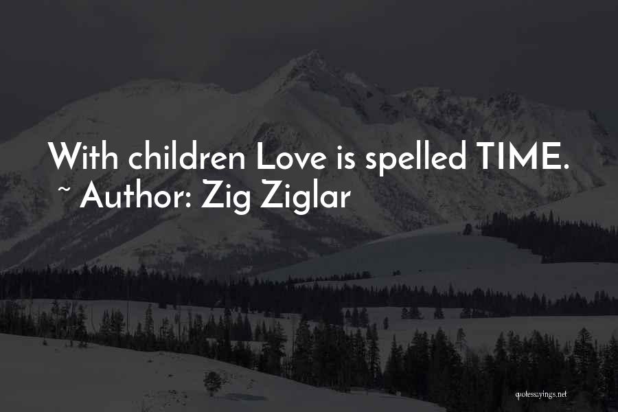 Zig Ziglar Quotes: With Children Love Is Spelled Time.