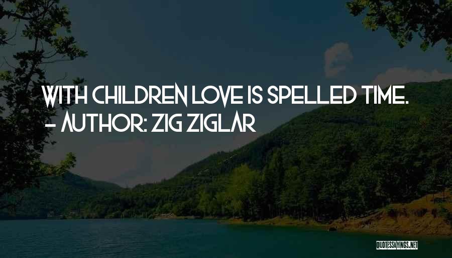 Zig Ziglar Quotes: With Children Love Is Spelled Time.