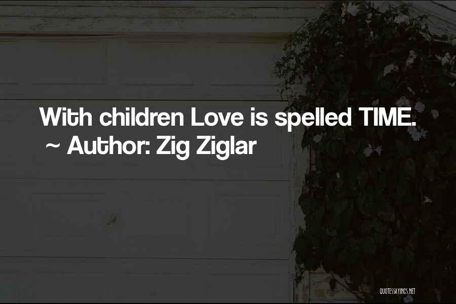 Zig Ziglar Quotes: With Children Love Is Spelled Time.