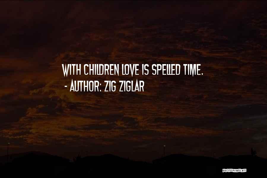 Zig Ziglar Quotes: With Children Love Is Spelled Time.