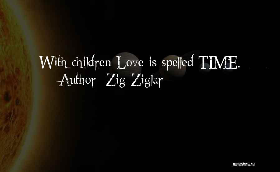 Zig Ziglar Quotes: With Children Love Is Spelled Time.