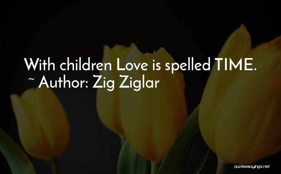 Zig Ziglar Quotes: With Children Love Is Spelled Time.