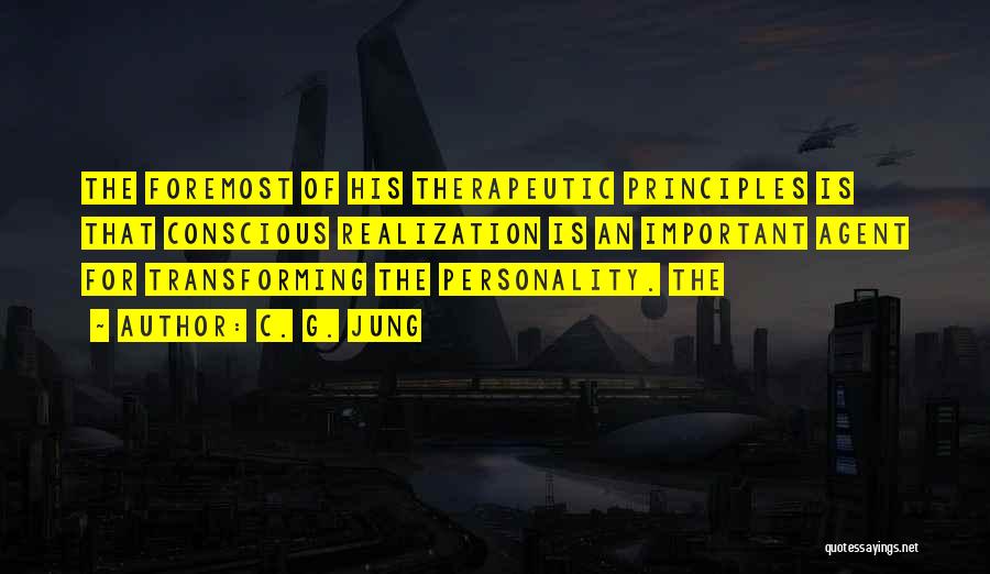 C. G. Jung Quotes: The Foremost Of His Therapeutic Principles Is That Conscious Realization Is An Important Agent For Transforming The Personality. The