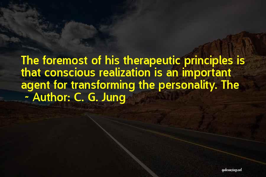 C. G. Jung Quotes: The Foremost Of His Therapeutic Principles Is That Conscious Realization Is An Important Agent For Transforming The Personality. The