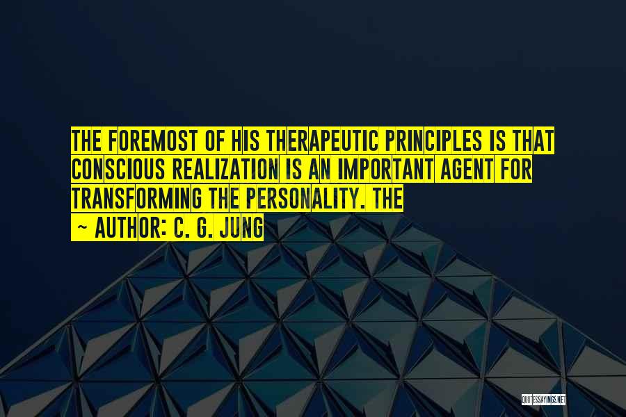 C. G. Jung Quotes: The Foremost Of His Therapeutic Principles Is That Conscious Realization Is An Important Agent For Transforming The Personality. The
