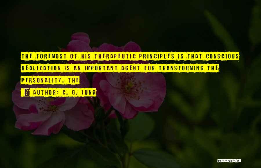 C. G. Jung Quotes: The Foremost Of His Therapeutic Principles Is That Conscious Realization Is An Important Agent For Transforming The Personality. The