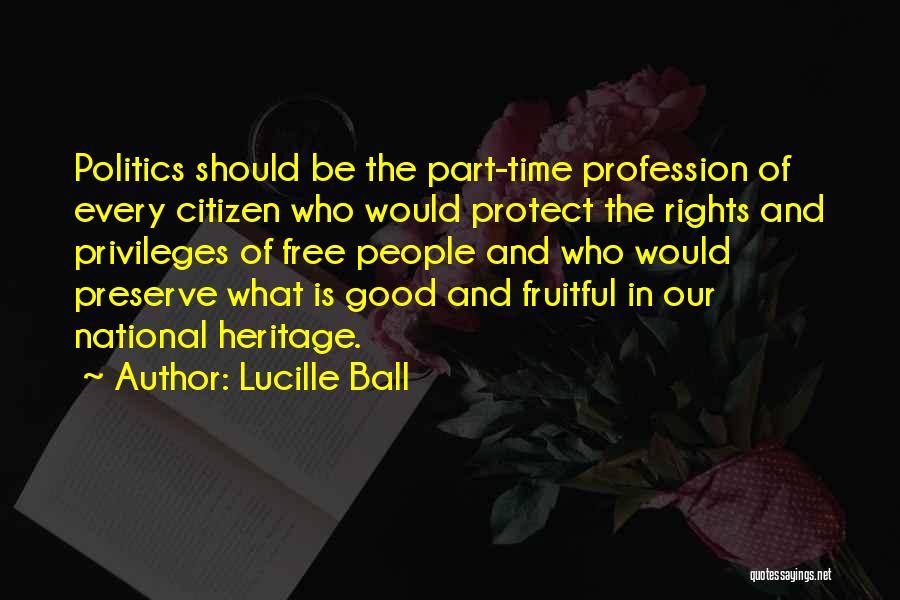 Lucille Ball Quotes: Politics Should Be The Part-time Profession Of Every Citizen Who Would Protect The Rights And Privileges Of Free People And