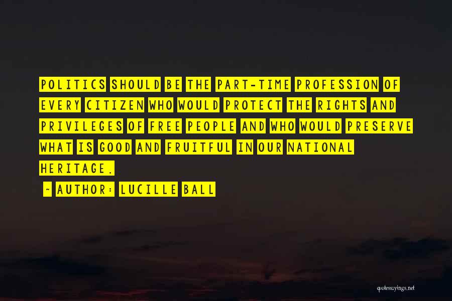 Lucille Ball Quotes: Politics Should Be The Part-time Profession Of Every Citizen Who Would Protect The Rights And Privileges Of Free People And