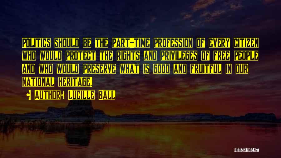 Lucille Ball Quotes: Politics Should Be The Part-time Profession Of Every Citizen Who Would Protect The Rights And Privileges Of Free People And