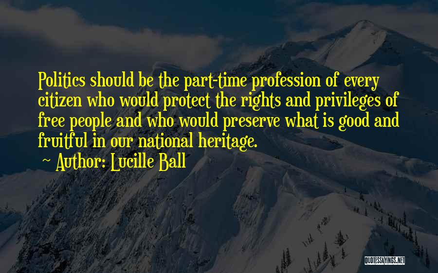 Lucille Ball Quotes: Politics Should Be The Part-time Profession Of Every Citizen Who Would Protect The Rights And Privileges Of Free People And