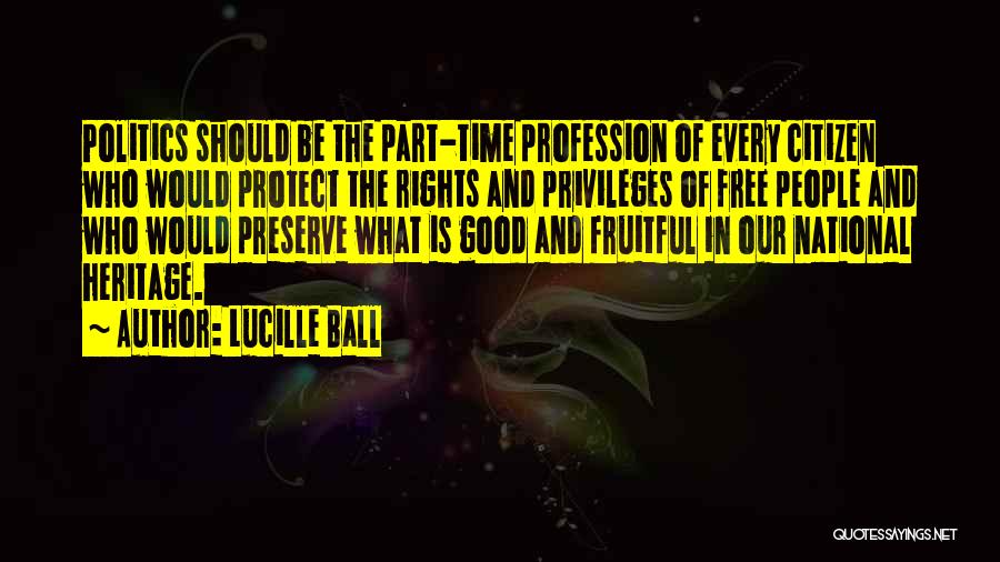 Lucille Ball Quotes: Politics Should Be The Part-time Profession Of Every Citizen Who Would Protect The Rights And Privileges Of Free People And