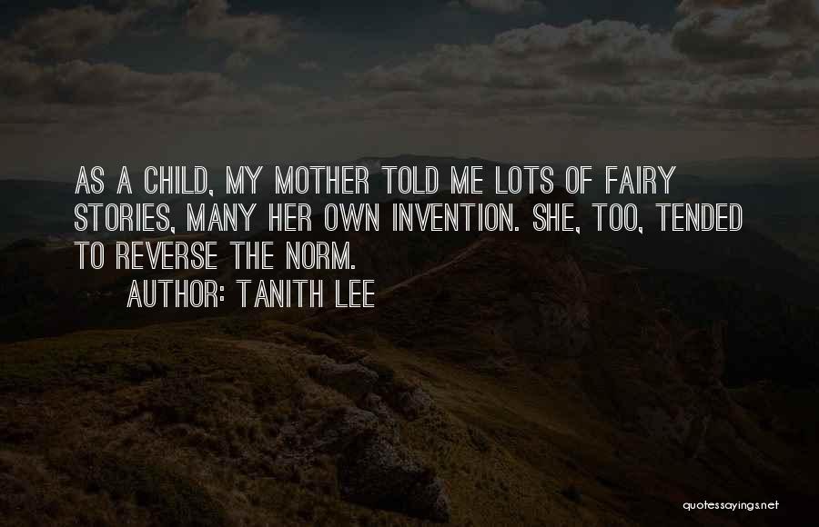 Tanith Lee Quotes: As A Child, My Mother Told Me Lots Of Fairy Stories, Many Her Own Invention. She, Too, Tended To Reverse