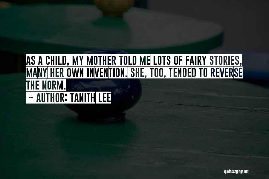 Tanith Lee Quotes: As A Child, My Mother Told Me Lots Of Fairy Stories, Many Her Own Invention. She, Too, Tended To Reverse