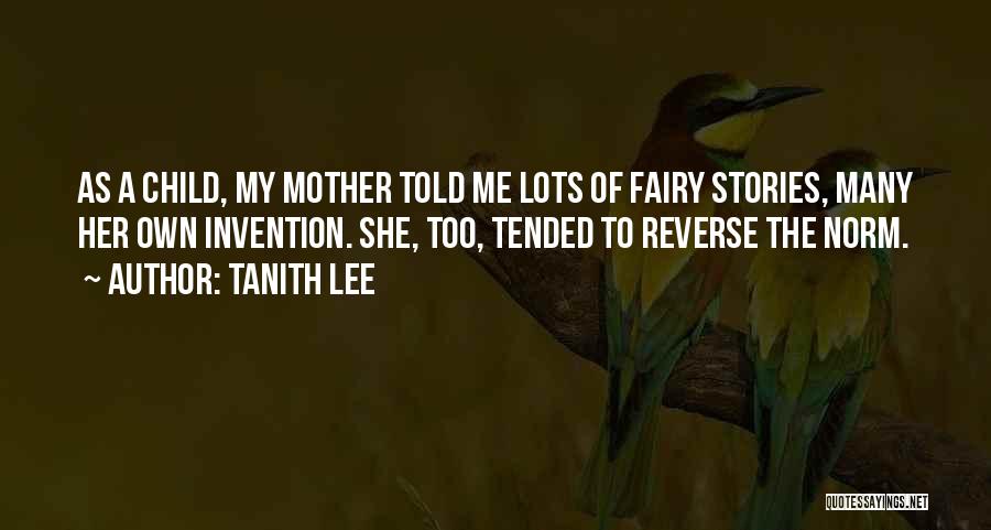 Tanith Lee Quotes: As A Child, My Mother Told Me Lots Of Fairy Stories, Many Her Own Invention. She, Too, Tended To Reverse