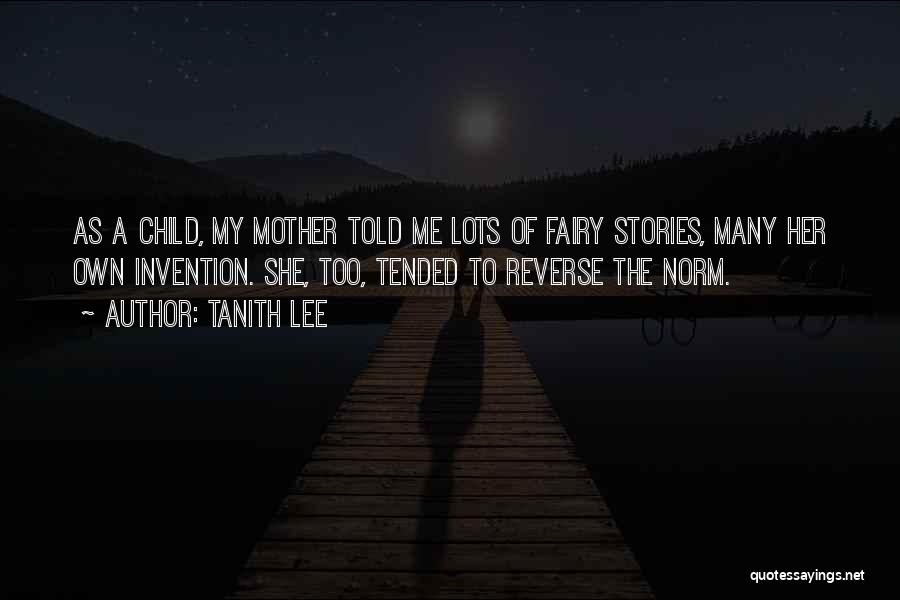 Tanith Lee Quotes: As A Child, My Mother Told Me Lots Of Fairy Stories, Many Her Own Invention. She, Too, Tended To Reverse