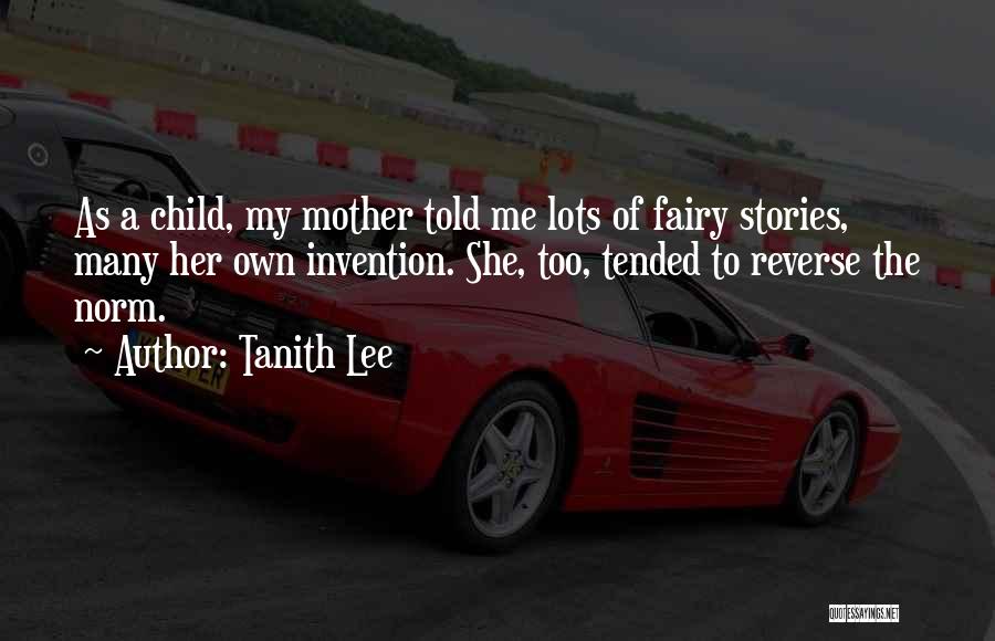 Tanith Lee Quotes: As A Child, My Mother Told Me Lots Of Fairy Stories, Many Her Own Invention. She, Too, Tended To Reverse