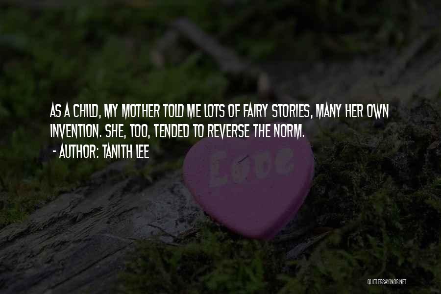 Tanith Lee Quotes: As A Child, My Mother Told Me Lots Of Fairy Stories, Many Her Own Invention. She, Too, Tended To Reverse