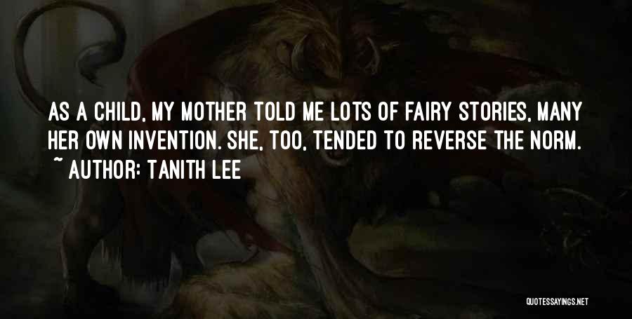 Tanith Lee Quotes: As A Child, My Mother Told Me Lots Of Fairy Stories, Many Her Own Invention. She, Too, Tended To Reverse