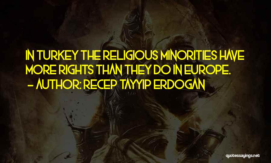 Recep Tayyip Erdogan Quotes: In Turkey The Religious Minorities Have More Rights Than They Do In Europe.