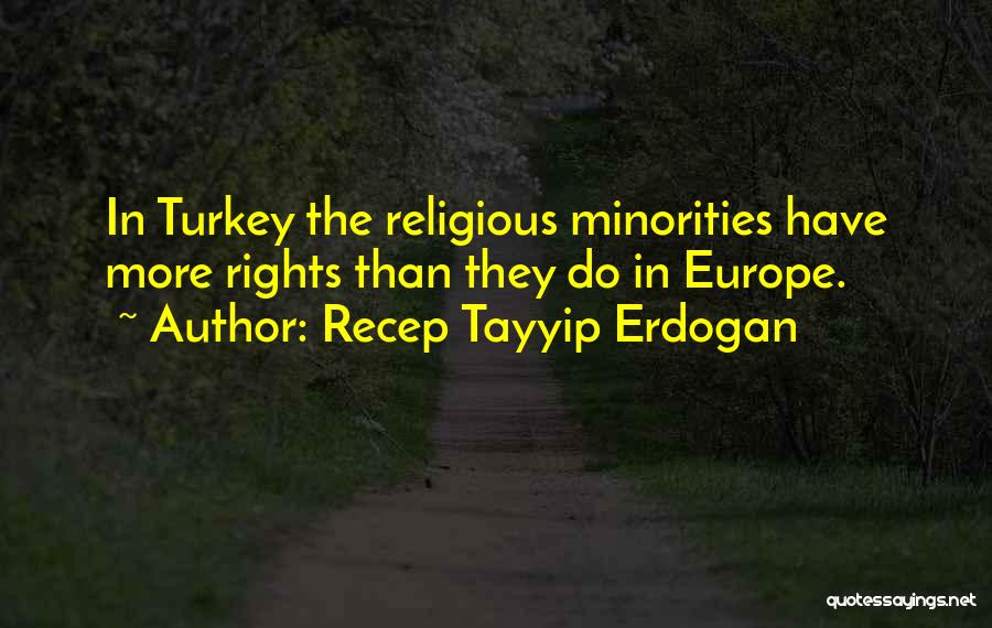 Recep Tayyip Erdogan Quotes: In Turkey The Religious Minorities Have More Rights Than They Do In Europe.