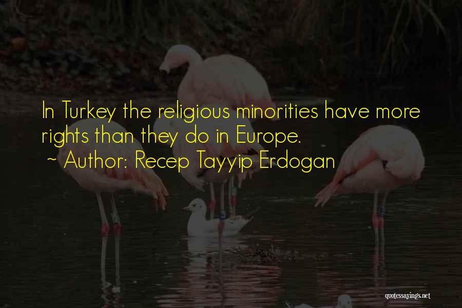 Recep Tayyip Erdogan Quotes: In Turkey The Religious Minorities Have More Rights Than They Do In Europe.